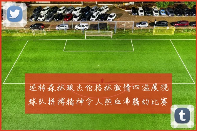 逆转森林狼杰伦格林激情四溢展现球队拼搏精神令人热血沸腾的比赛回顾