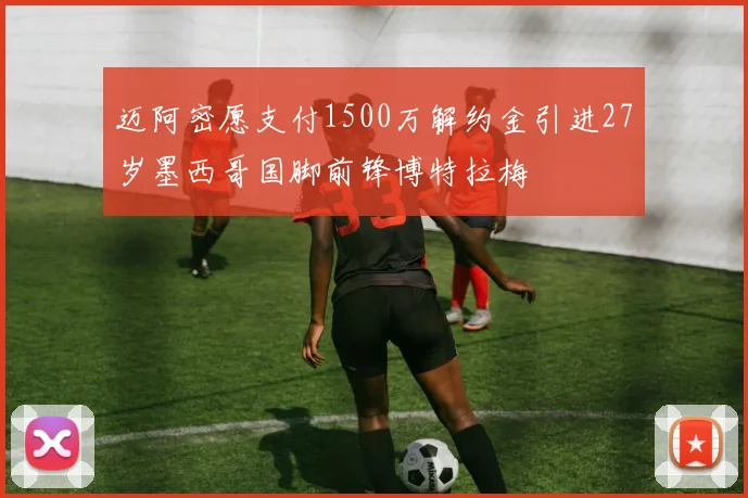 迈阿密愿支付1500万解约金引进27岁墨西哥国脚前锋博特拉梅
