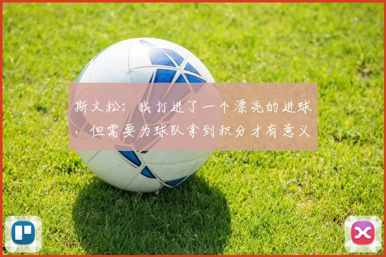 斯文松：我打进了一个漂亮的进球，但需要为球队拿到积分才有意义