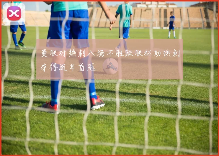 曼联对热刺八场不胜欧联杯助热刺夺得近年首冠