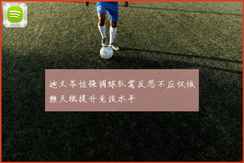 迪文岑佐强调球队需反思不应仅依赖天赋提升竞技水平
