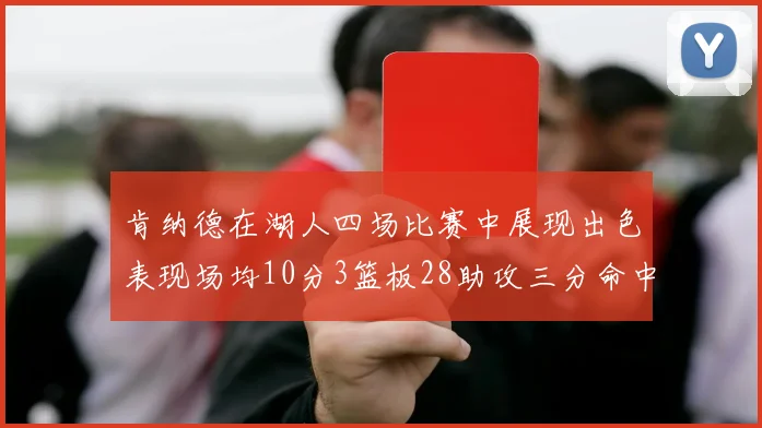 肯纳德在湖人四场比赛中展现出色表现场均10分3篮板28助攻三分命中率高达46
