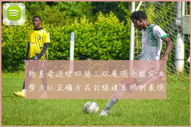 约基奇连续四场三双展现全能实力努力以正确方式打球追求顺利表现
