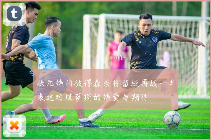 状元热门彼得森或将留校再战一年表达对堪萨斯的热爱与期待