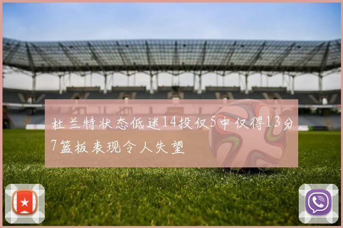 杜兰特状态低迷14投仅5中仅得13分7篮板表现令人失望
