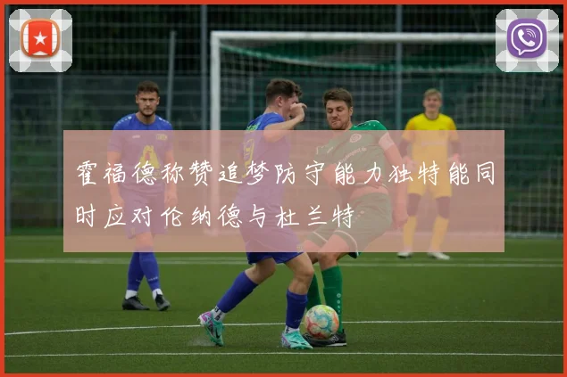 霍福德称赞追梦防守能力独特能同时应对伦纳德与杜兰特