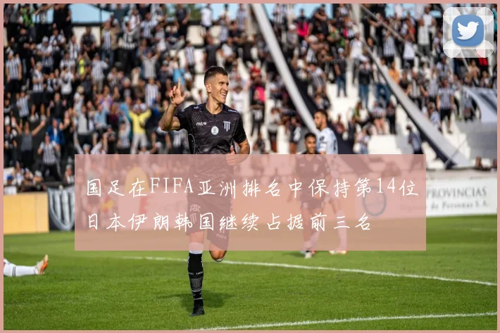 国足在FIFA亚洲排名中保持第14位日本伊朗韩国继续占据前三名