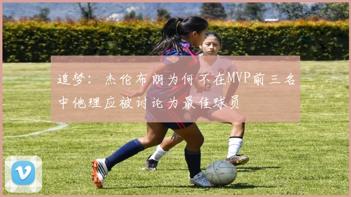 追梦：杰伦布朗为何不在MVP前三名中他理应被讨论为最佳球员
