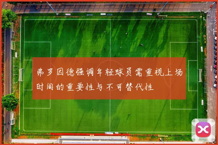 弗罗因德强调年轻球员需重视上场时间的重要性与不可替代性