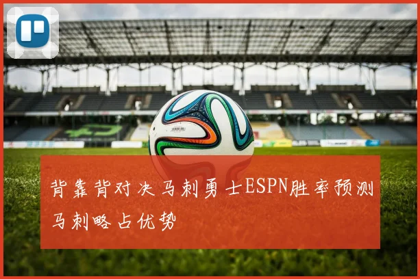 背靠背对决马刺勇士ESPN胜率预测马刺略占优势